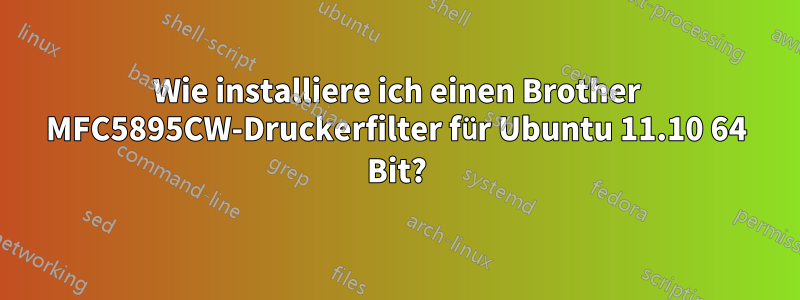 Wie installiere ich einen Brother MFC5895CW-Druckerfilter für Ubuntu 11.10 64 Bit?