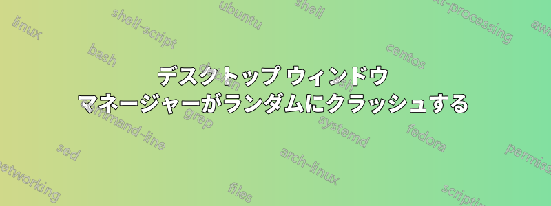 デスクトップ ウィンドウ マネージャーがランダムにクラッシュする