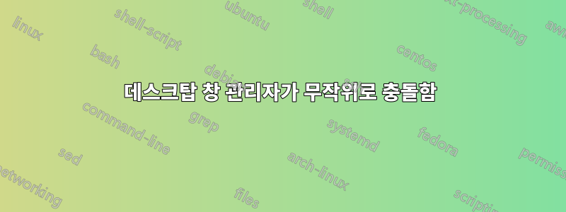 데스크탑 창 관리자가 무작위로 충돌함