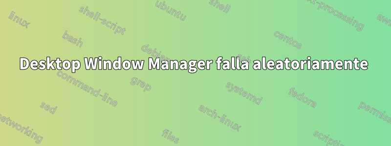 Desktop Window Manager falla aleatoriamente