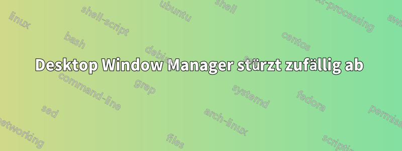 Desktop Window Manager stürzt zufällig ab