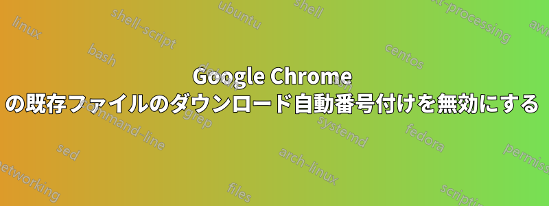 Google Chrome の既存ファイルのダウンロード自動番号付けを無効にする