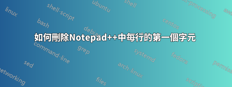 如何刪除Notepad++中每行的第一個字元