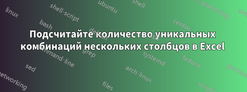 Подсчитайте количество уникальных комбинаций нескольких столбцов в Excel