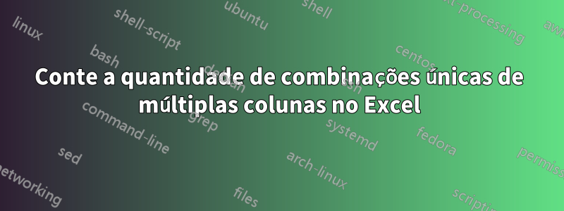 Conte a quantidade de combinações únicas de múltiplas colunas no Excel