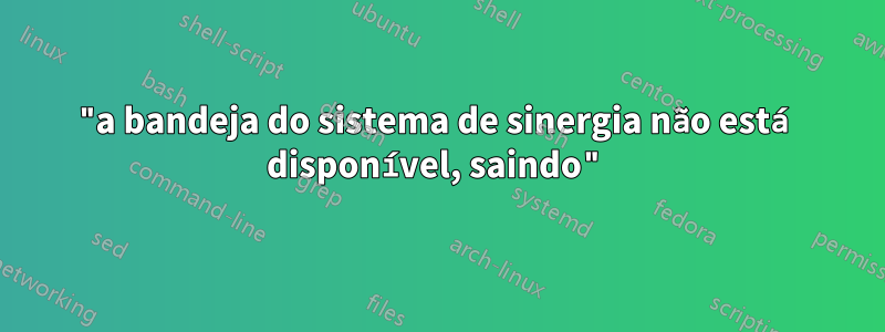 "a bandeja do sistema de sinergia não está disponível, saindo"