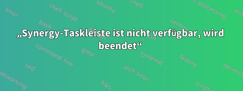 „Synergy-Taskleiste ist nicht verfügbar, wird beendet“