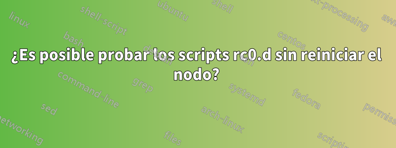 ¿Es posible probar los scripts rc0.d sin reiniciar el nodo?