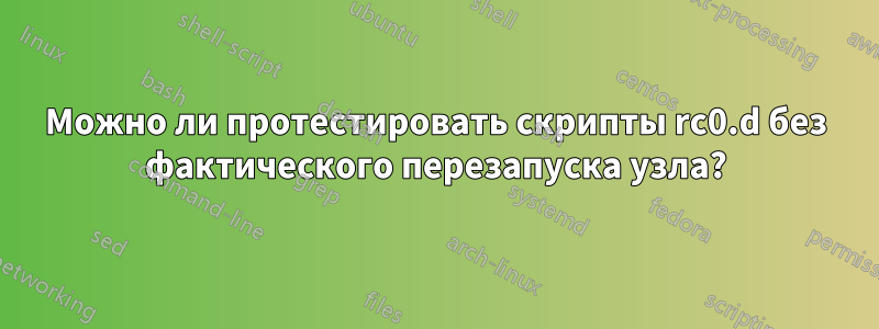 Можно ли протестировать скрипты rc0.d без фактического перезапуска узла?