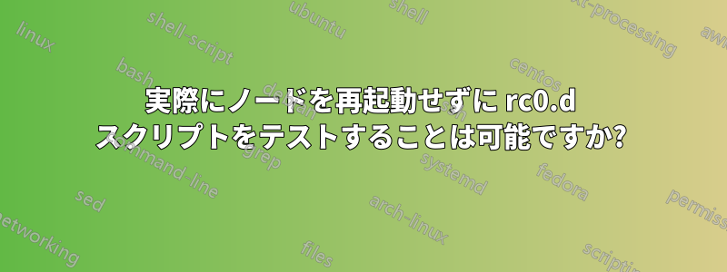 実際にノードを再起動せずに rc0.d スクリプトをテストすることは可能ですか?