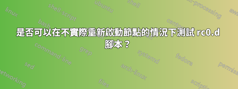 是否可以在不實際重新啟動節點的情況下測試 rc0.d 腳本？