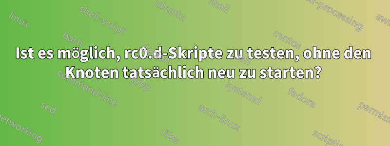 Ist es möglich, rc0.d-Skripte zu testen, ohne den Knoten tatsächlich neu zu starten?