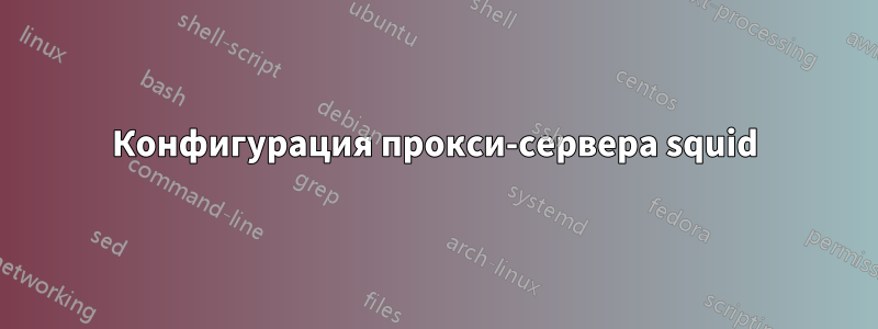 Конфигурация прокси-сервера squid