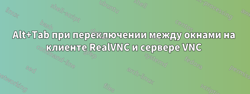 Alt+Tab при переключении между окнами на клиенте RealVNC и сервере VNC