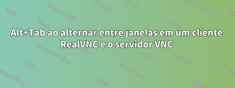 Alt+Tab ao alternar entre janelas em um cliente RealVNC e o servidor VNC