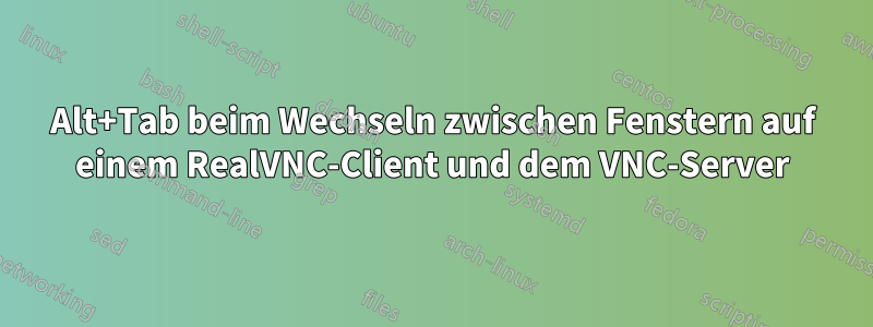 Alt+Tab beim Wechseln zwischen Fenstern auf einem RealVNC-Client und dem VNC-Server