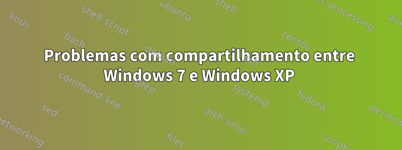 Problemas com compartilhamento entre Windows 7 e Windows XP