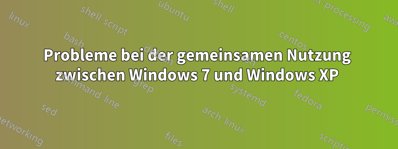 Probleme bei der gemeinsamen Nutzung zwischen Windows 7 und Windows XP