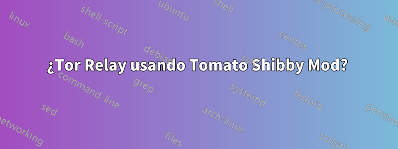 ¿Tor Relay usando Tomato Shibby Mod?