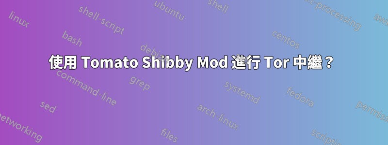 使用 Tomato Shibby Mod 進行 Tor 中繼？