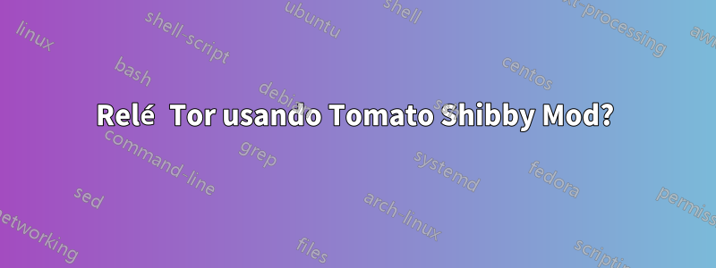 Relé Tor usando Tomato Shibby Mod?