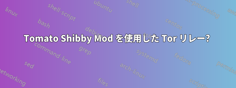 Tomato Shibby Mod を使用した Tor リレー?