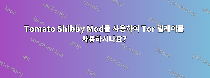 Tomato Shibby Mod를 사용하여 Tor 릴레이를 사용하시나요?