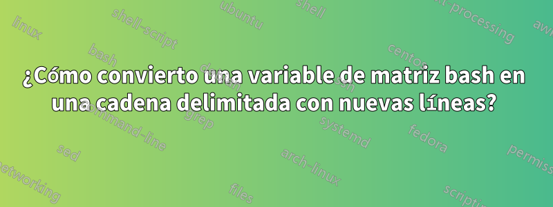 ¿Cómo convierto una variable de matriz bash en una cadena delimitada con nuevas líneas?