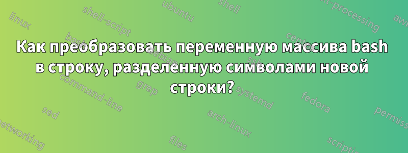 Как преобразовать переменную массива bash в строку, разделенную символами новой строки?