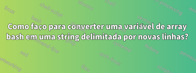 Como faço para converter uma variável de array bash em uma string delimitada por novas linhas?