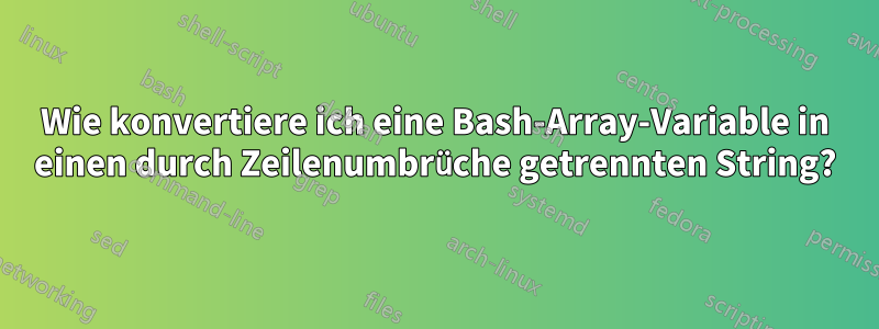 Wie konvertiere ich eine Bash-Array-Variable in einen durch Zeilenumbrüche getrennten String?