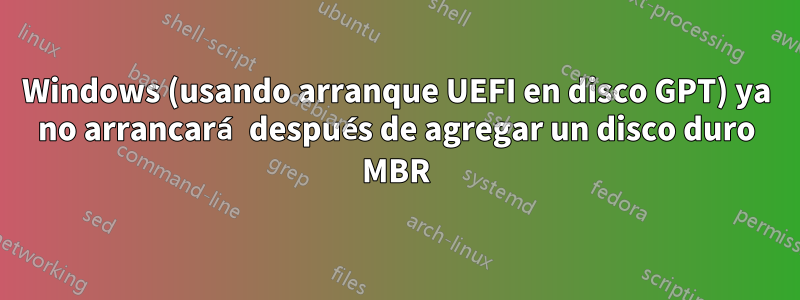 Windows (usando arranque UEFI en disco GPT) ya no arrancará después de agregar un disco duro MBR