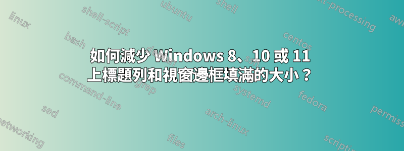 如何減少 Windows 8、10 或 11 上標題列和視窗邊框填滿的大小？