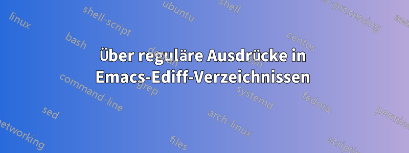 Über reguläre Ausdrücke in Emacs-Ediff-Verzeichnissen