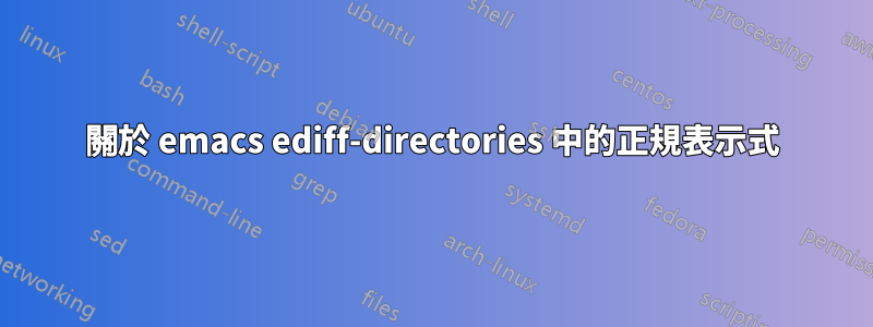 關於 emacs ediff-directories 中的正規表示式