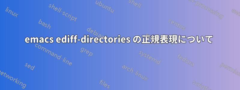 emacs ediff-directories の正規表現について