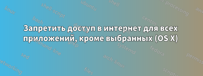 Запретить доступ в интернет для всех приложений, кроме выбранных (OS X)