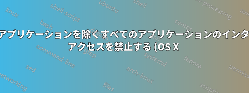 選択したアプリケーションを除くすべてのアプリケーションのインターネット アクセスを禁止する (OS X)