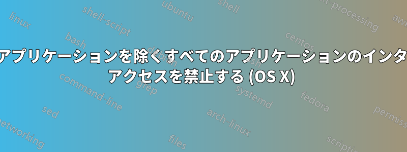 選択したアプリケーションを除くすべてのアプリケーションのインターネット アクセスを禁止する (OS X)