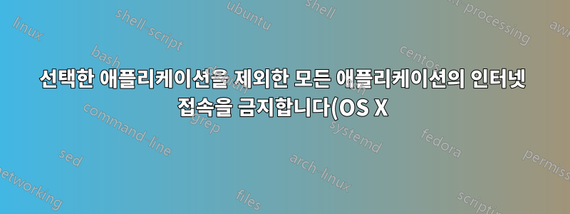 선택한 애플리케이션을 제외한 모든 애플리케이션의 인터넷 접속을 금지합니다(OS X)