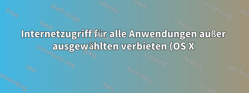 Internetzugriff für alle Anwendungen außer ausgewählten verbieten (OS X)