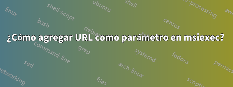 ¿Cómo agregar URL como parámetro en msiexec?