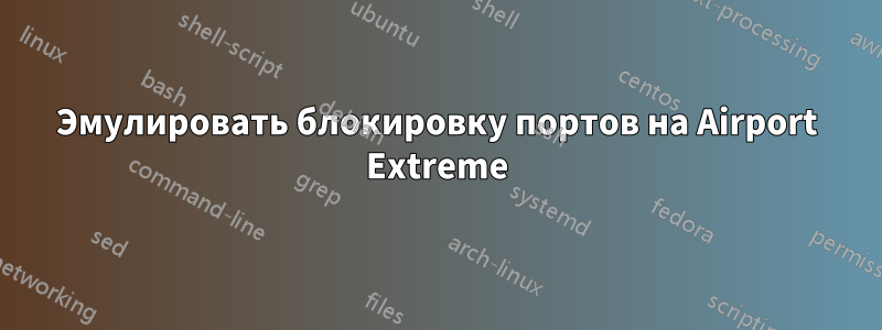 Эмулировать блокировку портов на Airport Extreme