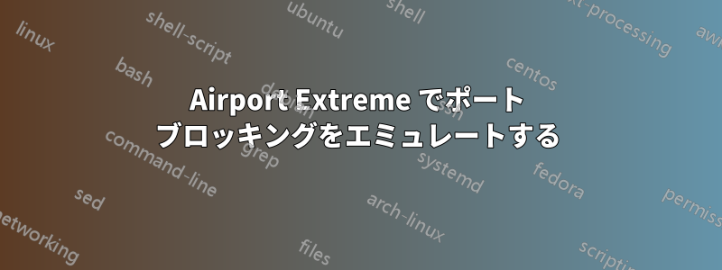 Airport Extreme でポート ブロッキングをエミュレートする