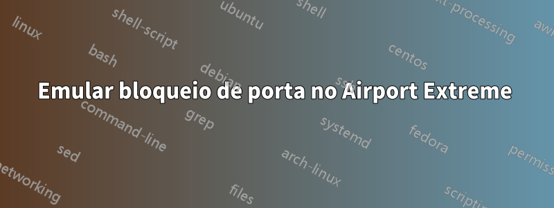 Emular bloqueio de porta no Airport Extreme