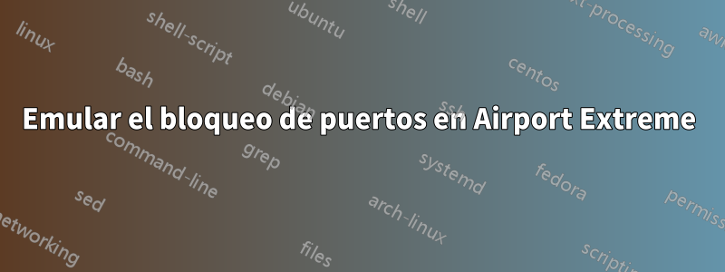 Emular el bloqueo de puertos en Airport Extreme