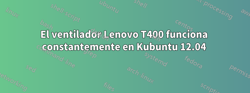 El ventilador Lenovo T400 funciona constantemente en Kubuntu 12.04