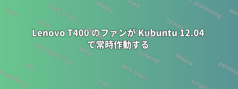 Lenovo T400 のファンが Kubuntu 12.04 で常時作動する