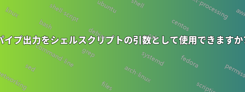 パイプ出力をシェルスクリプトの引数として使用できますか?