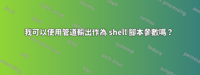 我可以使用管道輸出作為 shell 腳本參數嗎？